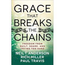 Grace That Breaks the Chains: Freedom from Guilt, Shame, and Trying Too Hard
