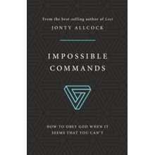 Impossible Commands: How to Obey God When it Seems That You Can't