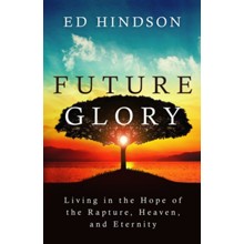 Future Glory: Living in the Hope of the Rapture, Heaven, and Eternity
