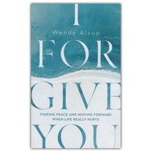 I Forgive You: Finding Peace and Moving Forward When Life Really Hurts