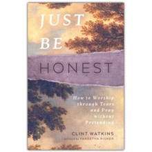 Just Be Honest: How to Worship through Tears and Pray without Pretending